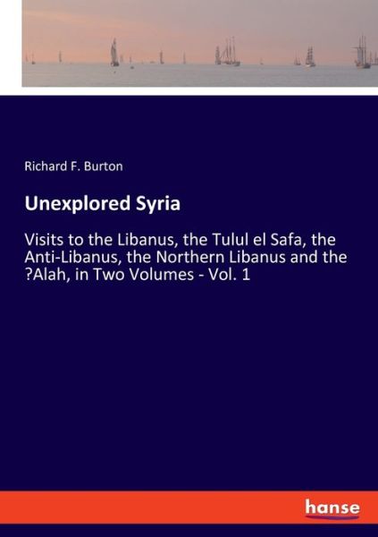 Cover for Richard F Burton · Unexplored Syria: Visits to the Libanus, the Tulul el Safa, the Anti-Libanus, the Northern Libanus and the 'Alah, in Two Volumes - Vol. 1 (Paperback Book) (2021)