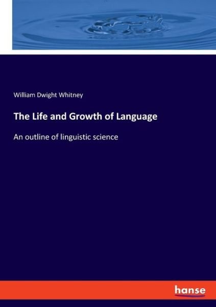 The Life and Growth of Language - William Dwight Whitney - Bøger - Hansebooks - 9783348078771 - 21. september 2022