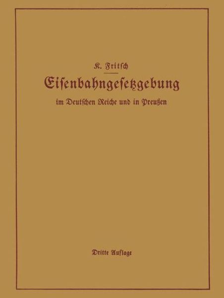 Cover for K Fritsch · Handbuch Der Eisenbahngesetzgebung Im Deutschen Reiche Und in Preussen: Allgemeine Bestimmungen -- Verwaltung Der Reichseisenbahnen, Reichsaufsicht UEber Privatgrossbahnen -- Beamte Und Arbeiter -- Finanzen Und Steuern -- Eisenbahnbau, Grunderwerb Und Rec (Paperback Book) [3rd Softcover Reprint of the Original 3rd 1930 edition] (1930)