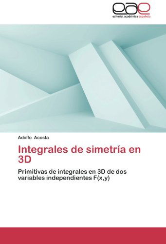 Cover for Adolfo Acosta · Integrales De Simetría en 3d: Primitivas De Integrales en 3D De Dos Variables Independientes F (X,y) (Spanish Edition) (Paperback Book) [Spanish edition] (2014)