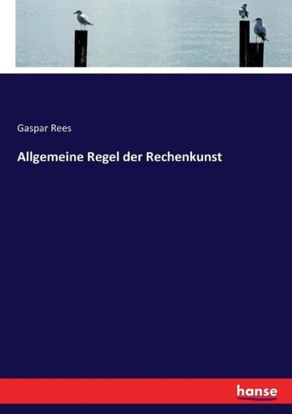 Allgemeine Regel der Rechenkunst - Rees - Books -  - 9783743497771 - February 22, 2017