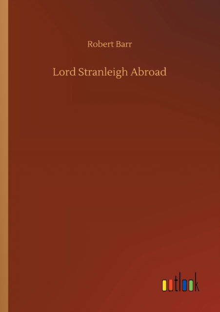 Lord Stranleigh Abroad - Robert Barr - Books - Outlook Verlag - 9783752323771 - July 18, 2020