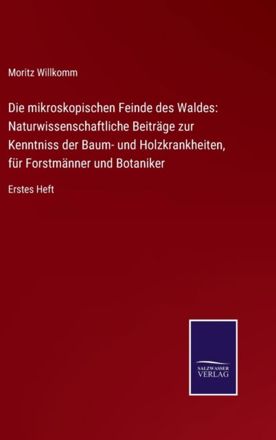 Cover for Moritz Willkomm · Die mikroskopischen Feinde des Waldes : Naturwissenschaftliche Beitr?ge zur Kenntniss der Baum- und Holzkrankheiten, f?r Forstm?nner und Botaniker (Hardcover Book) (2021)