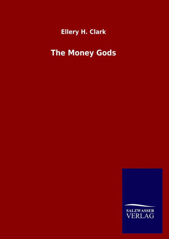 The Money Gods - Ellery H Clark - Books - Salzwasser-Verlag Gmbh - 9783846048771 - April 14, 2020