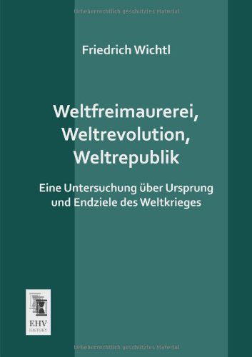 Cover for Friedrich Wichtl · Weltfreimaurerei, Weltrevolution, Weltrepublik: Eine Untersuchung Ueber Ursprung Und Endziele Des Weltkrieges (Paperback Book) [German edition] (2013)