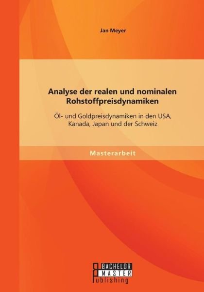 Cover for Jan Meyer · Analyse Der Realen Und Nominalen Rohstoffpreisdynamiken: Öl- Und Goldpreisdynamiken in den Usa, Kanada, Japan Und Der Schweiz (Taschenbuch) [German edition] (2015)