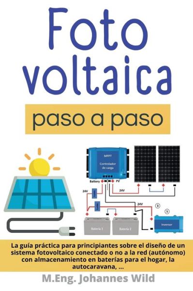 Cover for Wild M.Eng. Johannes Wild · Fotovoltaica | paso a paso: La Guia Practica Para Principiantes Sobre El Diseno De Un Sistema Fotovoltaico Conectado O No a La Red (autonomo) Con Almacenamiento En Baterias Para El Hogar, La Autocaravana (Paperback Book) (2022)