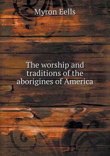 Cover for Myron Eells · The Worship and Traditions of the Aborigines of America (Paperback Book) (2013)