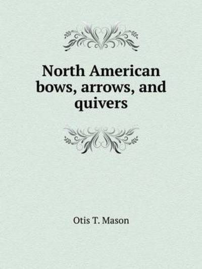 Cover for Otis T. Mason · North American Bows, Arrows, and Quivers (Paperback Book) (2014)