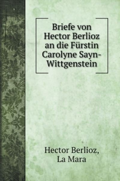 Cover for Hector Berlioz · Briefe von Hector Berlioz an die Furstin Carolyne Sayn-Wittgenstein (Hardcover Book) (2020)