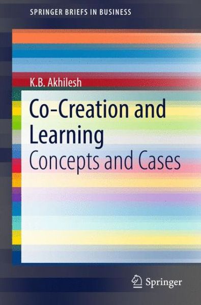 Co-Creation and Learning: Concepts and Cases - SpringerBriefs in Business - K.B. Akhilesh - Books - Springer, India, Private Ltd - 9788132236771 - January 12, 2017