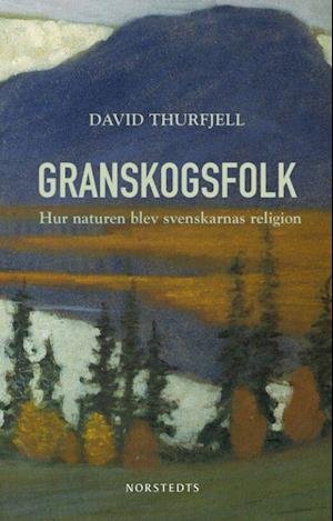 Cover for Thurfjell David · Granskogsfolk : hur naturen blev svenskarnas religion (Bound Book) (2020)