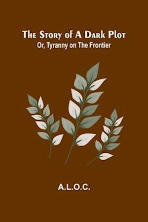 Cover for A L O C · The Story of a Dark Plot; Or, Tyranny on the Frontier (Paperback Book) (2024)