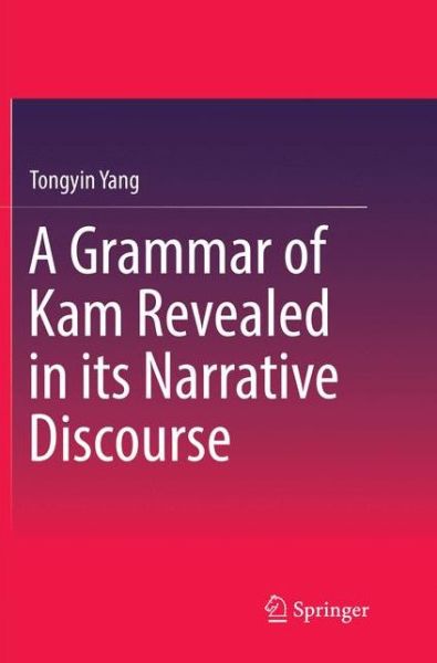 Cover for Tongyin Yang · A Grammar of Kam Revealed in Its Narrative Discourse (Paperback Book) [Softcover reprint of the original 1st ed. 2017 edition] (2018)