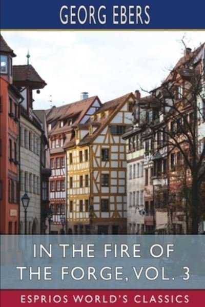 Cover for Georg Ebers · In the Fire of the Forge, Vol. 3 (Esprios Classics): A Romance of Old Nuremberg (Taschenbuch) (2024)