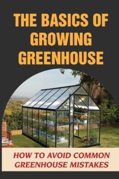 Cover for Ardath Gussow · The Basics Of Growing Greenhouse (Pocketbok) (2021)