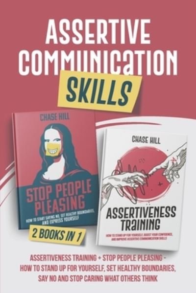 Cover for Chase Hill · Assertive Communication Skills: 2 Books in 1: Assertiveness Training + Stop People Pleasing - How to Stand Up for Yourself, Set Healthy Boundaries, Say No and Stop Caring What Others Think (Paperback Book) (2020)