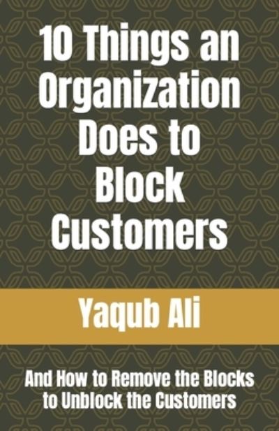 Cover for Yaqub Ali · 10 Things an Organization Does to Block Customers: And How to Remove the Blocks to Unblock the Customers - Occupational Counseling (Pocketbok) (2020)