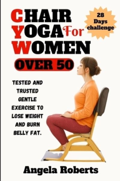 Cover for Angela Roberts · Chair yoga for women over 50: Tested and trusted gentle exercise to lose weight and belly fat (Paperback Book) (2023)