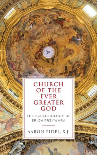 Cover for Pidel, S.J., Aaron · Church of the Ever Greater God: The Ecclesiology of Erich Przywara (Hardcover Book) (2020)
