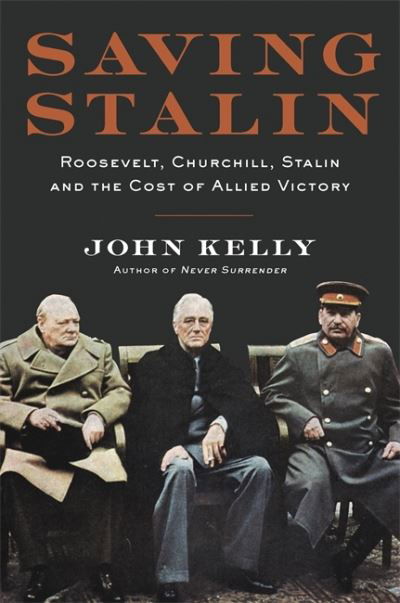 Cover for John Kelly · Saving Stalin: Roosevelt, Churchill, Stalin, and the Cost of Allied Victory in Europe (Hardcover bog) (2020)