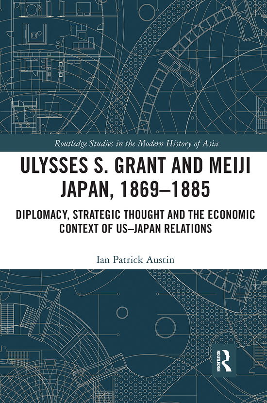 Cover for Austin, Ian Patrick (Edith Cowan University, Australia) · Ulysses S. Grant and Meiji Japan, 1869-1885: Diplomacy, Strategic Thought and the Economic Context of US-Japan Relations - Routledge Studies in the Modern History of Asia (Paperback Book) (2021)