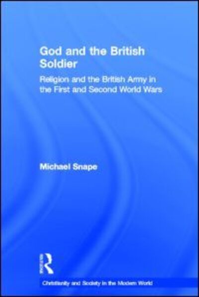 Cover for Snape, Michael (University of Birmingham, UK) · God and the British Soldier: Religion and the British Army in the First and Second World Wars - Christianity and Society in the Modern World (Hardcover Book) (2005)