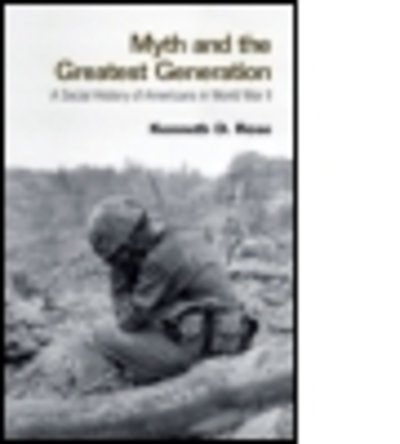Cover for Kenneth Rose · Myth and the Greatest Generation: A Social History of Americans in World War II (Paperback Book) (2007)