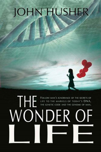 The Wonder of Life: Follow Man's Ignorance of the Secrets of Life to the Marvels of Today's Dna, the Genetic Code and the Genome of Man. - John Husher - Livros - iUniverse - 9780595485772 - 14 de outubro de 2008