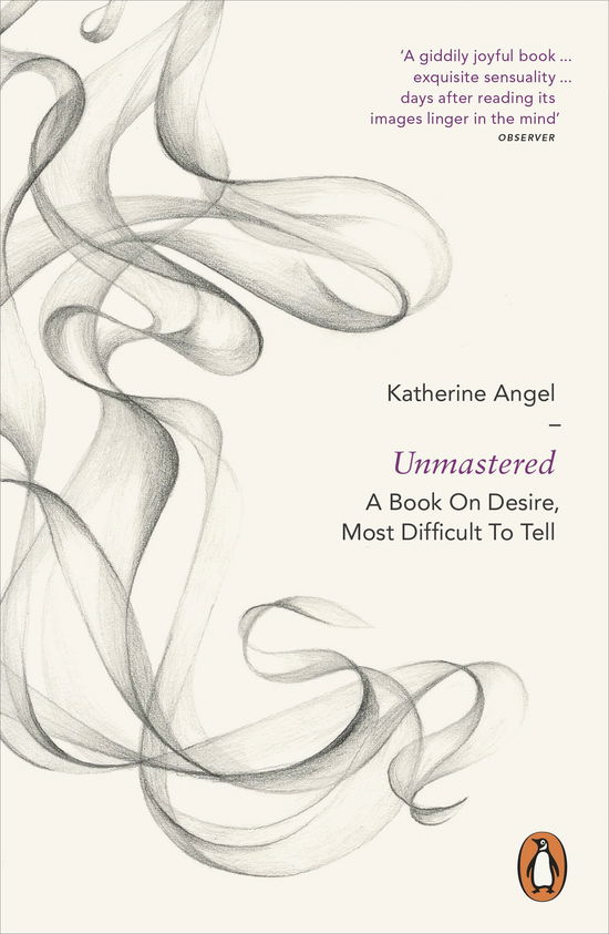 Unmastered: A Book on Desire, Most Difficult to Tell - Katherine Angel - Libros - Penguin Books Ltd - 9780718194772 - 3 de julio de 2014