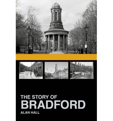 The Story of Bradford - Alan Hall - Książki - The History Press Ltd - 9780752499772 - 1 lipca 2013