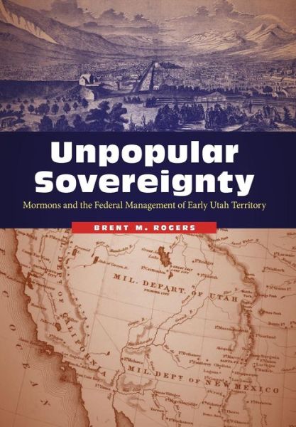 Cover for Brent M. Rogers · Unpopular Sovereignty: Mormons and the Federal Management of Early Utah Territory (Hardcover Book) (2017)