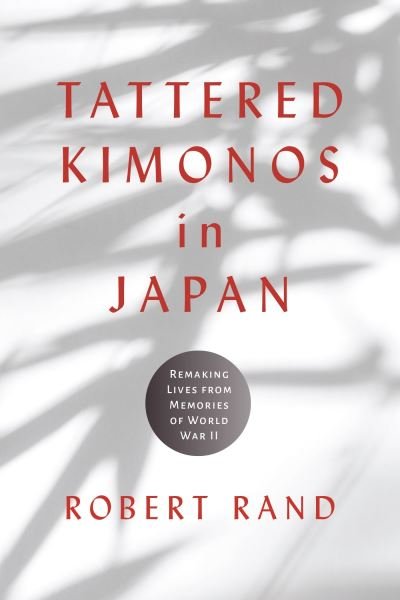 Cover for Robert Rand · Tattered Kimonos in Japan: Remaking Lives from Memories of World War II - War, Memory, and Culture (Hardcover Book) (2023)