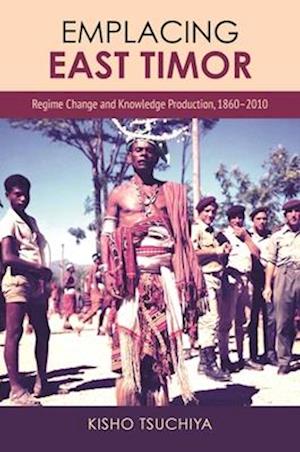 Cover for Kisho Tsuchiya · Emplacing East Timor: Regime Change and Knowledge Production, 1860-2010 (Paperback Book) (2025)