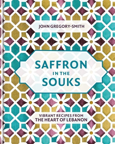 Cover for John Gregory-Smith · Saffron in the Souks: Vibrant recipes from the heart of Lebanon (Inbunden Bok) (2019)