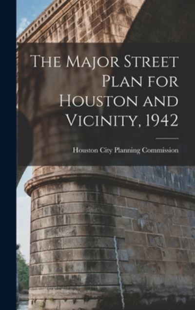 Cover for Houston City Planning Commission · The Major Street Plan for Houston and Vicinity, 1942 (Hardcover Book) (2021)