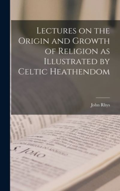 Cover for John Rhys · Lectures on the Origin and Growth of Religion As Illustrated by Celtic Heathendom (Book) (2022)