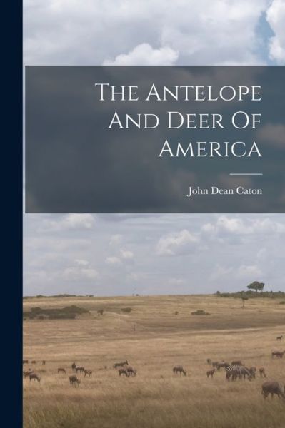 Cover for John Dean Caton · Antelope and Deer of America (Book) (2022)