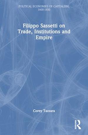 Cover for Tazzara, Corey (Scripps College, USA) · Filippo Sassetti on Trade, Institutions and Empire - Political Economies of Capitalism, 1600-1850 (Paperback Book) (2024)