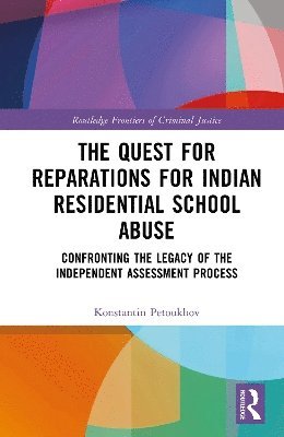 Cover for Konstantin Petoukhov · The Quest for Reparations for Indian Residential School Abuse: Confronting the Legacy of the Independent Assessment Process - Routledge Frontiers of Criminal Justice (Hardcover Book) (2025)