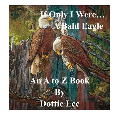 Cover for Dottie Lee · If Only I Were...A Bald Eagle : An Angel's Gift! (Paperback Book) (2019)