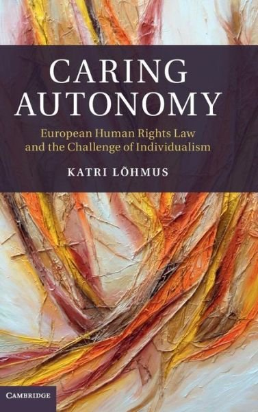 Cover for Lohmus, Katri (University of Edinburgh) · Caring Autonomy: European Human Rights Law and the Challenge of Individualism (Gebundenes Buch) (2015)