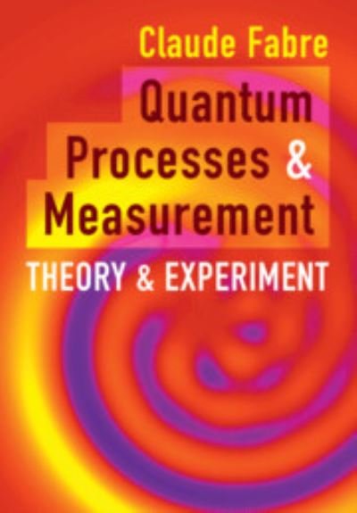 Cover for Fabre, Claude (Sorbonne Universite, Paris) · Quantum Processes and Measurement: Theory and Experiment (Hardcover Book) (2023)
