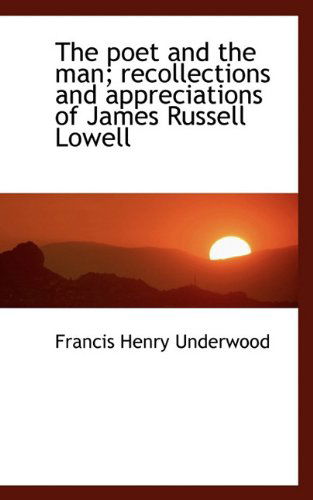 The Poet and the Man; Recollections and Appreciations of James Russell Lowell - Francis Henry Underwood - Books - BiblioLife - 9781117486772 - November 25, 2009