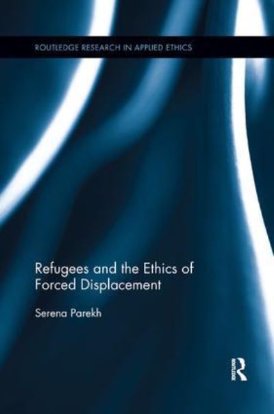 Cover for Parekh, Serena (Northeastern University, Boston, Massachusetts, USA) · Refugees and the Ethics of Forced Displacement - Routledge Research in Applied Ethics (Paperback Book) (2018)