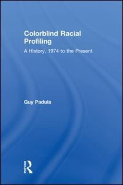 Cover for Guy Padula · Colorblind Racial Profiling: A History, 1974 to the Present (Hardcover Book) (2018)