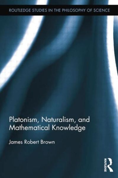 Cover for Brown, James Robert (University of Toronto, Canada) · Platonism, Naturalism, and Mathematical Knowledge - Routledge Studies in the Philosophy of Science (Paperback Book) (2014)