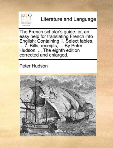 Cover for Peter Hudson · The French Scholar's Guide: Or, an Easy Help for Translating French into English: Containing 1. Select Fables. ... 7. Bills, Receipts, ... by Peter ... Corrected and Enlarged. (Paperback Book) [French edition] (2010)