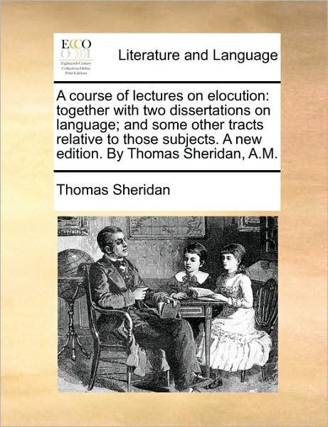 A Course of Lectures on Elocution: Together with Two Dissertations on Language; and Some Other Tracts Relative to Those Subjects. a New Edition. by Thom - Thomas Sheridan - Livros - Gale Ecco, Print Editions - 9781170012772 - 10 de junho de 2010