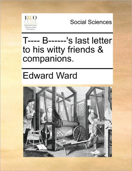 Cover for Edward Ward · T---- B------'s Last Letter to His Witty Friends &amp; Companions. (Taschenbuch) (2010)